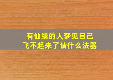 有仙缘的人梦见自己飞不起来了请什么法器