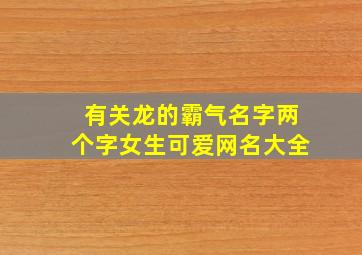 有关龙的霸气名字两个字女生可爱网名大全