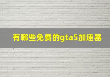 有哪些免费的gta5加速器