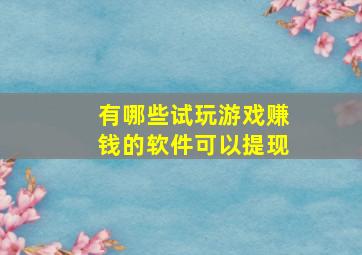 有哪些试玩游戏赚钱的软件可以提现