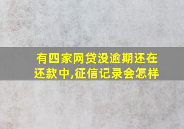 有四家网贷没逾期还在还款中,征信记录会怎样