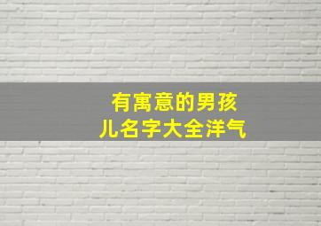 有寓意的男孩儿名字大全洋气