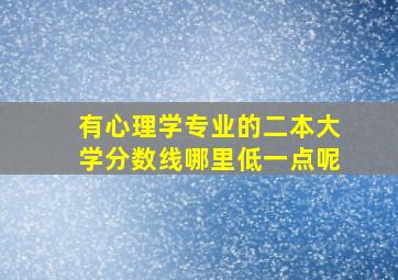 有心理学专业的二本大学分数线哪里低一点呢