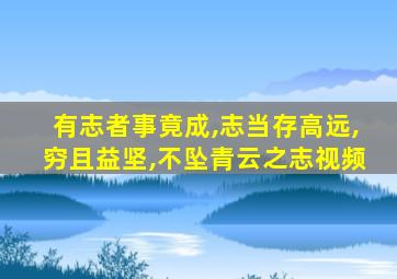 有志者事竟成,志当存高远,穷且益坚,不坠青云之志视频