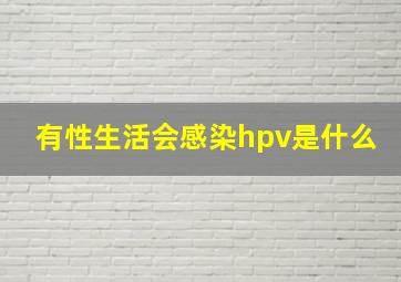 有性生活会感染hpv是什么