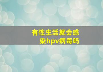 有性生活就会感染hpv病毒吗