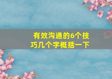 有效沟通的6个技巧几个字概括一下