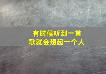 有时候听到一首歌就会想起一个人