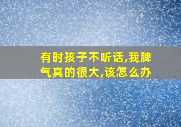 有时孩子不听话,我脾气真的很大,该怎么办