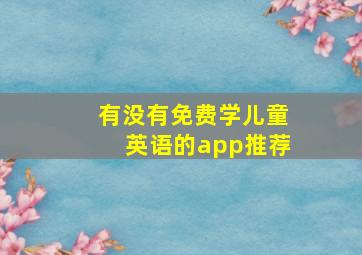 有没有免费学儿童英语的app推荐