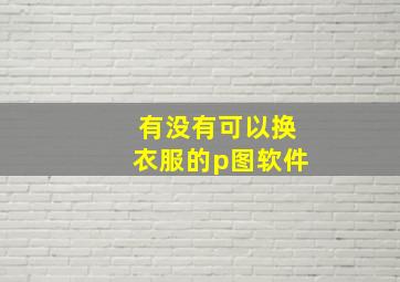 有没有可以换衣服的p图软件