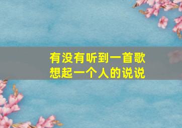 有没有听到一首歌想起一个人的说说