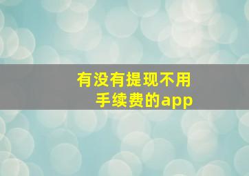 有没有提现不用手续费的app