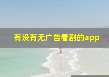 有没有无广告看剧的app