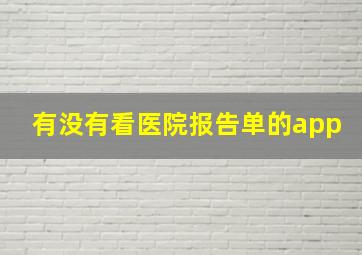 有没有看医院报告单的app