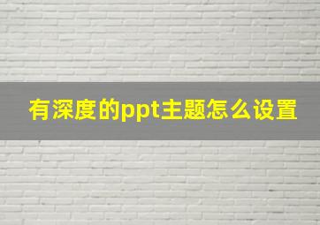 有深度的ppt主题怎么设置