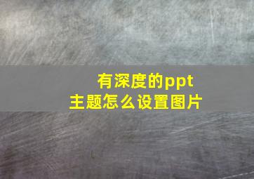 有深度的ppt主题怎么设置图片