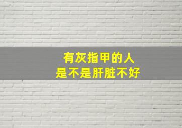 有灰指甲的人是不是肝脏不好