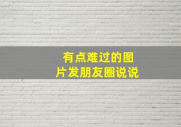 有点难过的图片发朋友圈说说