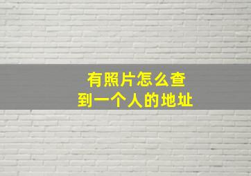 有照片怎么查到一个人的地址