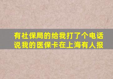 有社保局的给我打了个电话说我的医保卡在上海有人报