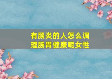 有肠炎的人怎么调理肠胃健康呢女性