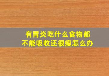 有胃炎吃什么食物都不能吸收还很瘦怎么办