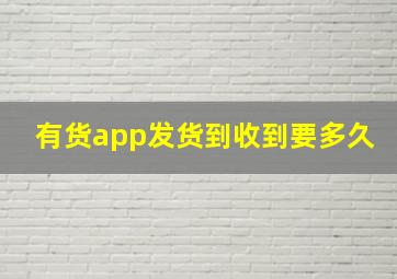 有货app发货到收到要多久