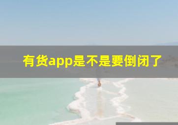 有货app是不是要倒闭了