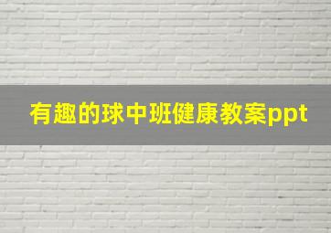 有趣的球中班健康教案ppt