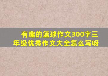 有趣的篮球作文300字三年级优秀作文大全怎么写呀