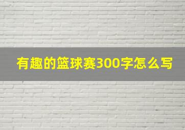 有趣的篮球赛300字怎么写