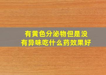 有黄色分泌物但是没有异味吃什么药效果好