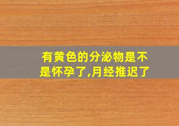 有黄色的分泌物是不是怀孕了,月经推迟了