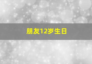 朋友12岁生日