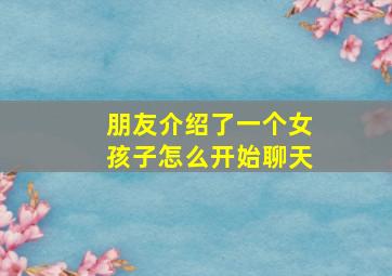 朋友介绍了一个女孩子怎么开始聊天