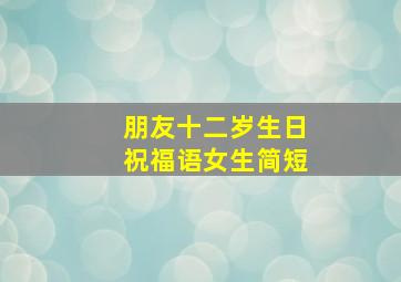 朋友十二岁生日祝福语女生简短