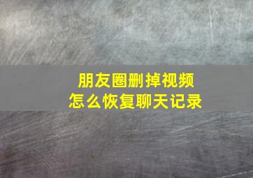 朋友圈删掉视频怎么恢复聊天记录