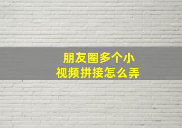 朋友圈多个小视频拼接怎么弄