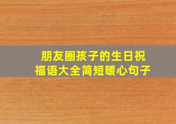 朋友圈孩子的生日祝福语大全简短暖心句子