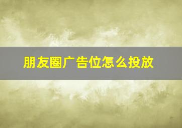 朋友圈广告位怎么投放