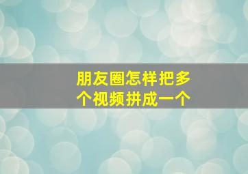 朋友圈怎样把多个视频拼成一个