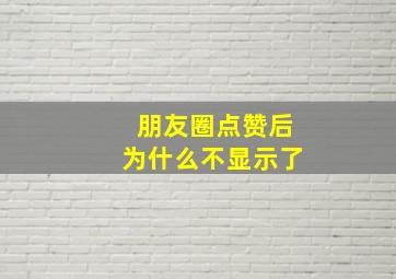 朋友圈点赞后为什么不显示了