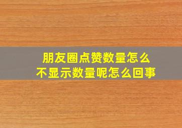 朋友圈点赞数量怎么不显示数量呢怎么回事