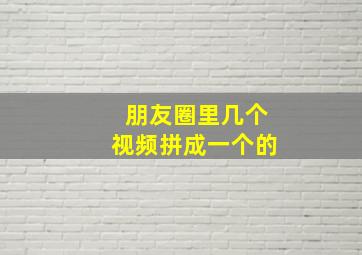 朋友圈里几个视频拼成一个的