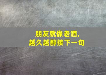 朋友就像老酒,越久越醇接下一句