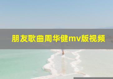 朋友歌曲周华健mv版视频