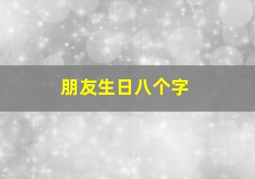 朋友生日八个字