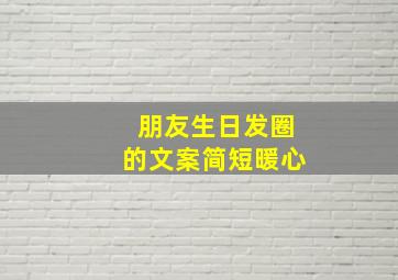 朋友生日发圈的文案简短暖心