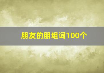 朋友的朋组词100个